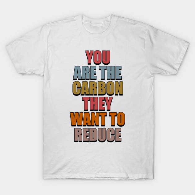 You Are The Carbon They Want To Reduce T-Shirt by SunGraphicsLab